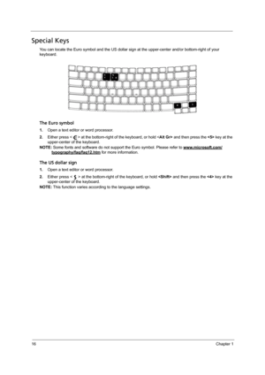 Page 2616Chapter 1
Special Keys
You can locate the Euro symbol and the US dollar sign at the upper-center and/or bottom-right of your 
keyboard.
The Euro symbol
1.Open a text editor or word processor.
2.Either press < > at the bottom-right of the keyboard, or hold  and then press the  key at the 
upper-center of the keyboard.
NOTE: Some fonts and software do not support the Euro symbol. Please refer to www.microsoft.com/
typography/faq/faq12.htm for more information.
The US dollar sign
1.Open a text editor or...