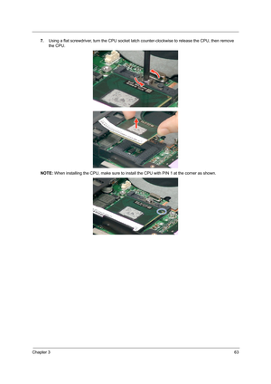 Page 73Chapter 363
7.Using a flat screwdriver, turn the CPU socket latch counter-clockwise to release the CPU, then remove 
the CPU. 
NOTE: When installing the CPU, make sure to install the CPU with PIN 1 at the corner as shown.  