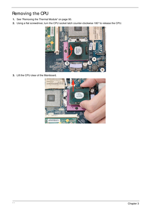 Page 10292Chapter 3
Removing the CPU 
1.See “Removing the Thermal Module” on page 90.
2.Using a flat screwdriver, turn the CPU socket latch counter-clockwise 180° to release the CPU.
3.Lift the CPU clear of the Mainboard. 