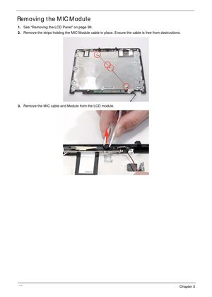 Page 112102Chapter 3
Removing the MIC Module
1.See “Removing the LCD Panel” on page 99.
2.Remove the strips holding the MIC Module cable in place. Ensure the cable is free from obstructions.
3.Remove the MIC cable and Module from the LCD module. 