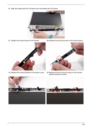 Page 115Chapter 3105
8.Align the hinges with the LCD back cover and replace the LCD panel.
9.Replace the camera board in the bracket.10.Replace the securing screw on the camera board.
11 .Replace the Camera Module in the bottom cover.12.Replace the two securing screws on the Camera 
Module bracket as shown. 