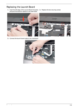 Page 125Chapter 311 5
Replacing the Launch Board
1.Insert the left edge of the Launch Board into place 
and pivot the board to replace in the lower base.2.Replace the two securing screws
.
3.Connect the launch board cable to the mainboard. 