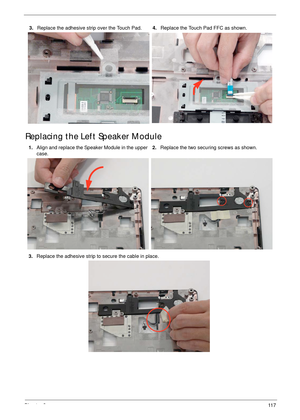 Page 127Chapter 311 7
Replacing the Left Speaker Module
3.Replace the adhesive strip over the Touch Pad.4.Replace the Touch Pad FFC as shown.
1.Align and replace the Speaker Module in the upper 
case.2.Replace the two securing screws as shown.
3.Replace the adhesive strip to secure the cable in place. 