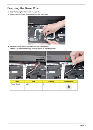 Page 7666Chapter 3
Removing the Power Board
1.See “Removing the Keyboard” on page 65.
2.Disconnect the Power Board cable from the mainboard.
3.Remove the two securing screws from the Power Board.
NOTE: The left hand securing screw is shared by the eKey Board.
StepSizeQuantityScrew Type
Power Board M2*3 2 