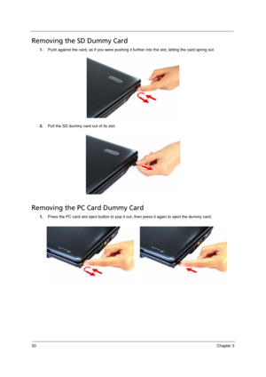 Page 4030Chapter 3
Removing the SD Dummy Card
1.Push against the card, as if you were pushing it further into the slot, letting the card spring out.  
2.Pull the SD dummy card out of its slot.
Removing the PC Card Dummy Card
1.Press the PC card slot eject button to pop it out, then press it again to eject the dummy card.
Acer TM 4520 SG.book  Page 30  Friday, June 22, 2007  5:43 PM 