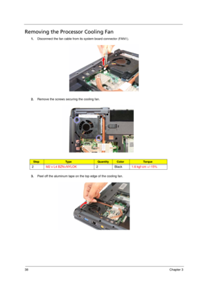 Page 4838Chapter 3
Removing the Processor Cooling Fan          
1.Disconnect the fan cable from its system board connector (FAN1). 
2.Remove the screws securing the cooling fan.
3.Peel off the aluminum tape on the top edge of the cooling fan. 
StepTy p e QuantityColorTo r q u e
2M2 x L4 BZN+NYLOK2Black1.6 kgf-cm +/-15%
Acer TM 4520 SG.book  Page 38  Friday, June 22, 2007  5:43 PM 