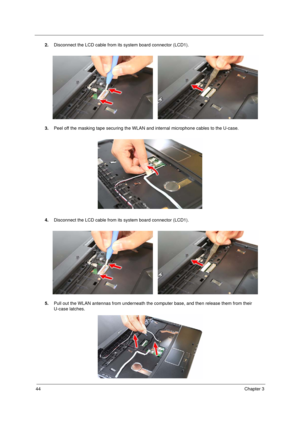 Page 5444Chapter 3
2.Disconnect the LCD cable from its system board connector (LCD1).
3.Peel off the masking tape securing the WLAN and internal microphone cables to the U-case. 
4.Disconnect the LCD cable from its system board connector (LCD1).
5.Pull out the WLAN antennas from underneath the computer base, and then release them from their 
U-case latches.  
Acer TM 4520 SG.book  Page 44  Friday, June 22, 2007  5:43 PM 