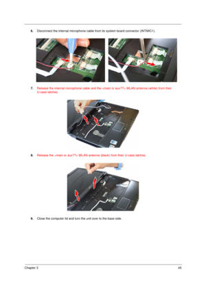 Page 55Chapter 345
6.Disconnect the internal microphone cable from its system board connector (INTMIC1).
7.Release the internal microphone cable and the  WLAN antenna (white) from their 
U-case latches. 
8.Release the  WLAN antenna (black) from their U-case latches. 
9.Close the computer lid and turn the unit over to the base side. 
Acer TM 4520 SG.book  Page 45  Friday, June 22, 2007  5:43 PM 