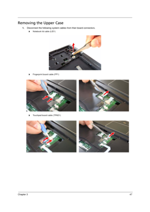 Page 57Chapter 347
Removing the Upper Case     
1.Disconnect the following system cables from their board connectors. 
t     Notebook lid cable (LID1)
t     Fingerprint board cable (FP1)
t     Touchpad board cable (TPAD1)
Acer TM 4520 SG.book  Page 47  Friday, June 22, 2007  5:43 PM 