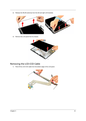 Page 71Chapter 361
2.Release the WLAN antennas from the left and right LCD brackets.
3.Remove the LCD panel from its chassis.  
Removing the LCD-CCD Cable      
1.Peel off the LCD-CCD cable from the bottom edge of the LCD panel.
Acer TM 4520 SG.book  Page 61  Friday, June 22, 2007  5:43 PM 