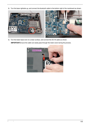 Page 115Chapter 3105
2.Turn the base rightside up, and connect the bluetooth cable to the bottom right of the mainboard as shown.
3.Turn the lower base over on a clean surface, and connect the DC-IN cable as shown.
IMPORTANT:Ensure the cable can easily pass through the lower cover during the process. 