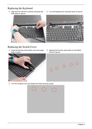 Page 12611 6Chapter 3
Replacing the Keyboard
Replacing the Switch Cover
1.Align the FFC with the connector and press the 
latch down to secure.2. Turn the keyboad over and press down to secure.
1.Insert the left side of the switch cover and angle 
down in place.2. Starting from the left, press down on the Switch 
Cover to secure.
3. Turn the computer over and replace the three securing screws. 