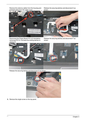 Page 8070Chapter 3
5.Remove the single screw on the top panel. Remove the antenna cables from the housing and 
pull back away from the upper cover.Release the securing latches and disconnect E as 
shown.
Disconnect the Power Board FFC (E) first before 
removing FFC D. Pull back the locking latches to 
release D.Release the securing latches and disconnect F as 
shown.
Release the securing latches and disconnect G as shown. 