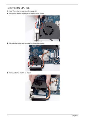 Page 9484Chapter 3
Removing the CPU Fan
1.See “Removing the Mainboard” on page 80.
1.Disconnect the fan cable from the mainboard as shown. 
2.Remove the single captive screw to release the module.
3.Remove the fan module as shown 