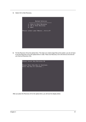 Page 99Chapter 491
5.Select CD to Disk Revocery.
6.Put the Recovery CD to the optical drive. This step is to create image files to the system, you do not have 
to put the Recovery CD to the optical drive in order. Place one Recovery CD to the drive at one time till 
you finish all Recovery CDs.
After you place the Recovery CD to the optical drive, you will see the display below. 