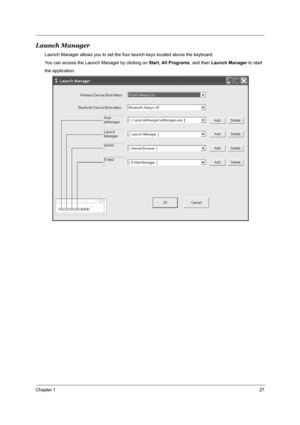 Page 36Chapter 127
Launch Manager 
Launch Manager allows you to set the four launch keys located above the keyboard. 
You can access the Launch Manager by clicking on Start, All Programs, and then Launch Manager to start
the application. 
"Launch keys" on page 10
Start All Programs
Launch Manager 