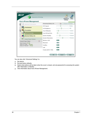 Page 4336Chapter 1
You can also click “Advanced Settings” to:
TSet alarms.
TRe-load factory defaults.
TSelect what actions will be taken when the cover is closed, and set passwords for accessing the system 
after Hibernation or Standby.
TView information about Acer ePower Management. 