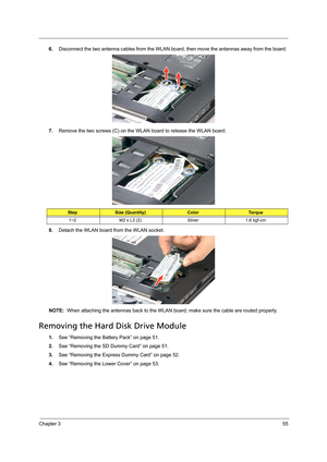 Page 65Chapter 355
6.Disconnect the two antenna cables from the WLAN board, then move the antennas away from the board. 
7.Remove the two screws (C) on the WLAN board to release the WLAN board.   
8.Detach the WLAN board from the WLAN socket. 
NOTE:  When attaching the antennas back to the WLAN board, make sure the cable are routed properly. 
Removing the Hard Disk Drive Module 
1.See “Removing the Battery Pack” on page 51.
2.See “Removing the SD Dummy Card” on page 51.
3.See “Removing the Express Dummy Card”...