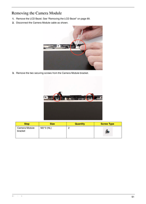 Page 101Chapter 391
Removing the Camera Module
1.Remove the LCD Bezel. See “Removing the LCD Bezel” on page 89.
2.Disconnect the Camera Module cable as shown.
3.Remove the two securing screws from the Camera Module bracket.
StepSizeQuantityScrew Type
Camera Module 
bracketM2*3 (NL) 2 