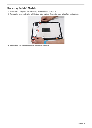 Page 10696Chapter 3
Removing the MIC Module
1.Remove the LCD panel. See “Removing the LCD Panel” on page 93.
2.Remove the strips holding the MIC Module cable in place. Ensure the cable is free from obstructions.
3.Remove the MIC cable and Module from the LCD module. 