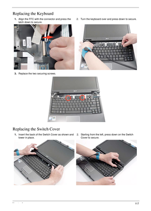 Page 127Chapter 311 7
Replacing the Keyboard
Replacing the Switch Cover
1.Align the FFC with the connector and press the 
latch down to secure.2. Turn the keyboard over and press down to secure.
3.Replace the two securing screws.
1.Insert the back of the Switch Cover as shown and 
lower in place.2. Starting from the left, press down on the Switch 
Cover to secure. 