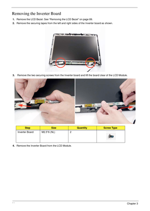Page 10090Chapter 3
Removing the Inverter Board
1.Remove the LCD Bezel. See “Removing the LCD Bezel” on page 89.
2.Remove the securing tapes from the left and right sides of the Inverter board as shown.
3. Remove the two securing screws from the Inverter board and lift the board clear of the LCD Module.
4.Remove the Inverter Board from the LCD Module.
StepSizeQuantityScrew Type
Inverter Board M2.5*6 (NL) 2 