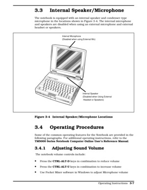 Page 883.3 Internal Speaker/Microphone
The notebook is equipped with an internal speaker and condenser -type
microphone in the locations shown in Figure 3-4. The internal microphone
and speakers are disabled when using an external microphone and external
headset or speakers.
3.4 Operating Procedures 
Some of the common operating features for the Notebook are provided in the
following paragraphs. For additional operating instructions, refer to the
TM5000 Series Notebook Computer Online User’s Reference Manual....