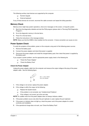Page 65Chapter 459
The following auxiliary input devices are supported by this computer:
Numeric keypad
External keyboard
If any of these devices do not work, reconnect the cable connector and repeat the failing operation. 
Memory Check
Memory errors might stop system operations, show error messages on the screen, or hang the system.
1.
Boot from the diagnostics diskette and start the PQA program (please refer to “Running PQA Diagnostics 
Program”).
2.
Go to the diagnostic memory in the test items.
3.
Press...