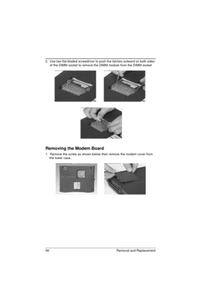 Page 6456 Removal and Replacement
2.  Use two flat-bladed screwdriver to push the latches outward on both sides 
of the DIMM socket to remove the DIMM module from the DIMM socket
Removing the Modem Board
1.  Remove the screw as shown below then remove the modem cover from 
the lower case.. 