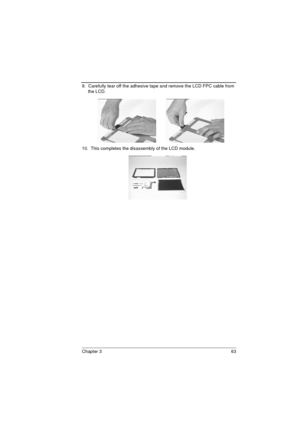 Page 71Chapter 3 63
9.  Carefully tear off the adhesive tape and remove the LCD FPC cable from 
the LCD.
10.  This completes the disassembly of the LCD module.  