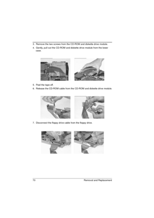 Page 7870 Removal and Replacement
3.  Remove the two screws from the CD-ROM and diskette drive module.
4.  Gently, pull out the CD-ROM and diskette drive module from the lower 
case.
5.  Peel the tape off.
6.  Release the CD-ROM cable from the CD-ROM and diskette drive module.
7.  Disconnect the floppy drive cable from the floppy drive. 