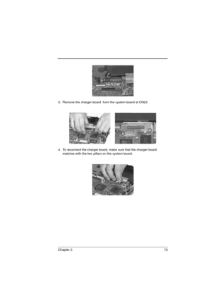 Page 81Chapter 3 73
3.  Remove the charger board  from the system board at CN23
4.  To reconnect the charger board, make sure that the charger board 
matches with the two pillars on the system board. 