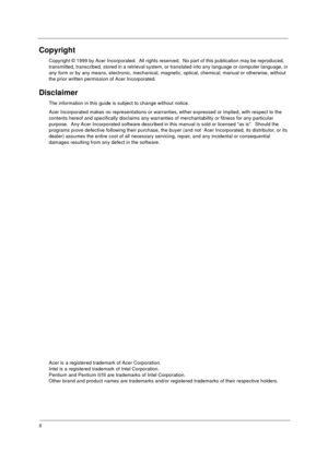 Page 2II
Copyright
Copyright © 1999 by Acer Incorporated.  All rights reserved.  No part of this publication may be reproduced, 
transmitted, transcribed, stored in a retrieval system, or translated into any language or computer language, in 
any form or by any means, electronic, mechanical, magnetic, optical, chemical, manual or otherwise, without 
the prior written permission of Acer Incorporated.
Disclaimer
The information in this guide is subject to change without notice.
Acer Incorporated makes no...