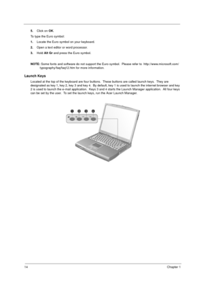 Page 2014Chapter 1
5.Click on OK.
To type the Euro symbol:
1.Locate the Euro symbol on your keyboard.
2.Open a text editor or word processor.
3.Hold Alt Gr and press the Euro symbol.
NOTE: Some fonts and software do not support the Euro symbol.  Please refer to  http://www.microsoft.com/
typography/faq/faq12.htm for more information.
Launch Keys
Located at the top of the keyboard are four buttons.  These buttons are called launch keys.  They are 
designated as key 1, key 2, key 3 and key 4.  By default, key 1...