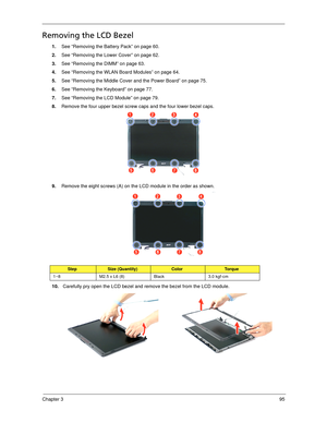 Page 105Chapter 395
Removing the LCD Bezel
1.See “Removing the Battery Pack” on page 60.
2.See “Removing the Lower Cover” on page 62.
3.See “Removing the DIMM” on page 63.
4.See “Removing the WLAN Board Modules” on page 64.
5.See “Removing the Middle Cover and the Power Board” on page 75.
6.See “Removing the Keyboard” on page 77.
7.See “Removing the LCD Module” on page 79.
8.Remove the four upper bezel screw caps and the four lower bezel caps. 
9.Remove the eight screws (A) on the LCD module in the order as...