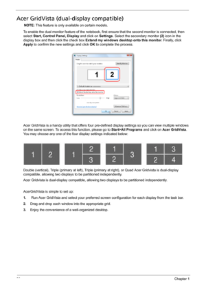 Page 3630Chapter 1
Acer GridVista (dual-display compatible)
NOTE: This feature is only available on certain models.
To enable the dual monitor feature of the notebook, first ensure that the second monitor is connected, then 
select Start, Control Panel, Display and click on Settings. Select the secondary monitor (2) icon in the 
display box and then click the check box Extend my windows desktop onto this monitor. Finally, click 
Apply to confirm the new settings and click OK to complete the process.
Acer...