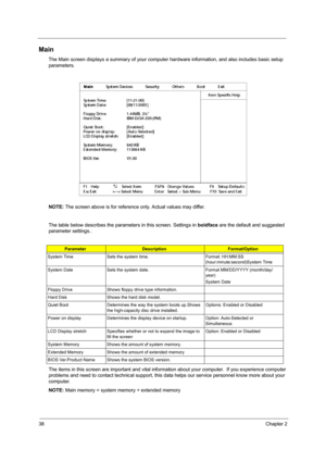 Page 4638Chapter 2
Main
The Main screen displays a summary of your computer hardware information, and also includes basic setup 
parameters.
NOTE: The screen above is for reference only. Actual values may differ.
The table below describes the parameters in this screen. Settings in boldface are the default and suggested 
parameter settings..
The items in this screen are important and vital information about your computer.  If you experience computer 
problems and need to contact technical support, this data...