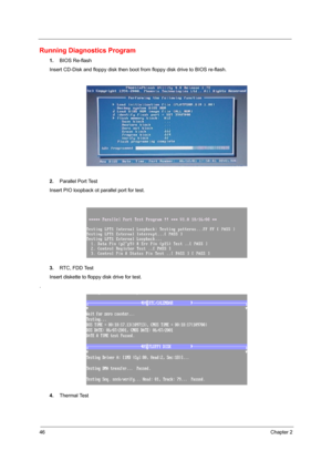 Page 5446Chapter 2
Running Diagnostics Program
1.BIOS Re-flash
Insert CD-Disk and floppy disk then boot from floppy disk drive to BIOS re-flash.
2.Parallel Port Test
Insert PIO loopback ot parallel port for test.
3.RTC, FDD Test
Insert diskette to floppy disk drive for test.
.
4.Thermal Test 