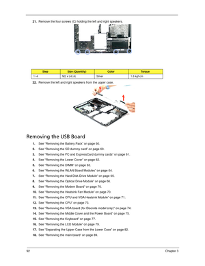 Page 10292Chapter 3
21.Remove the four screws (C) holding the left and right speakers.    
22.Remove the left and right speakers from the upper case. 
Removing the USB Board
1.See “Removing the Battery Pack” on page 60.
2.See “Removing the SD dummy card” on page 60.
3.See “Removing the PC and ExpressCard dummy cards” on page 61.
4.See “Removing the Lower Cover” on page 62.
5.See “Removing the DIMM” on page 63.
6.See “Removing the WLAN Board Modules” on page 64.
7.See “Removing the Hard Disk Drive Module” on page...