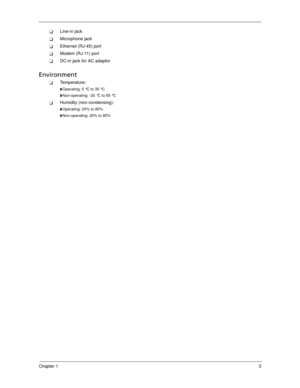 Page 13Chapter 13
Line-in jack
Microphone jack
Ethernet (RJ-45) port
Modem (RJ-11) port
DC-in jack for AC adaptor
Environment
Temperature:
Operating: 5 °C to 35 °C
Non-operating: -20 °C to 65 °C
Humidity (non-condensing):
Operating: 20% to 80%
Non-operating: 20% to 80% 