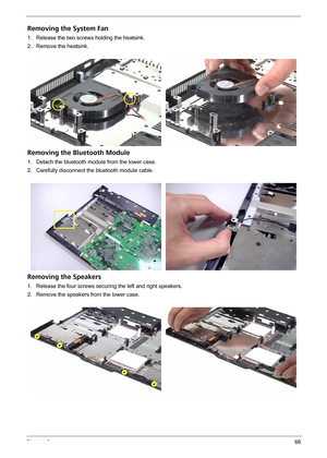 Page 76Chapter 366
Removing the System Fan
1. Release the two screws holding the heatsink.
2. Remove the heatsink.
Removing the Bluetooth Module
1. Detach the bluetooth module from the lower case.
2. Carefully disconnect the bluetooth module cable.
Removing the Speakers
1. Release the four screws securing the left and right speakers.
2. Remove the speakers from the lower case. 