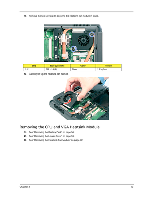 Page 83Chapter 373
4.Remove the two screws (B) securing the heatsink fan module in place. 
5.Carefully lift up the heatsink fan module. 
Removing the CPU and VGA Heatsink Module
1.See “Removing the Battery Pack” on page 56.
2.See “Removing the Lower Cover” on page 59.
3.See “Removing the Heatsink Fan Module” on page 72.
StepSize (Quantity)ColorTo r q u e
1~2 M2 x L4 (2) Silver 1.6 kgf-cm 