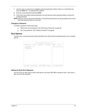 Page 45Chapter 237
1.
Use the cursor up/ down keys to highlight a password parameter (Setup, Power-on or Hard Disk) and 
press the Enter
 key.  The password box appears.
2.
Enter the current password and press Enter
.
3.
Press Enter twice without entering anything in the new field and confirm password fields to remove the 
existing password.
NOTE: 
When you want to remove the Hard Disk (or 2nd Hard Disk) password, you are prompted for the current 
Hard Disk password before it is removed.
Changing a Password
To...