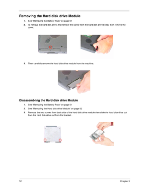 Page 6052Chapter 3
Removing the Hard disk drive Module
1.
See “Removing the Battery Pack” on page 51
2.
To remove the hard disk drive, first remove the screw from the hard disk drive bezel, then remove the 
cover.
3.
Then carefully remove the hard disk drive module from the machine.
Disassembling the Hard disk drive Module
1.
See “Removing the Battery Pack” on page 51
2.
See “Removing the Hard disk drive Module” on page 52
3.
Remove the two screws from back side of the hard disk drive module then slide the hard...