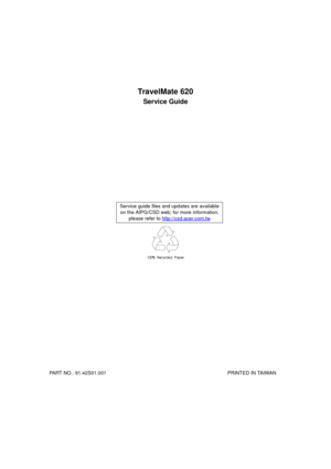 Page 1TravelMate 620
Service Guide
  
PART NO.: 91.42S01.001                                                                                        PRINTED IN TAIWANService guide files and updates are available
on the AIPG/CSD web; for more information, 
please refer to http://csd.acer.com.tw 