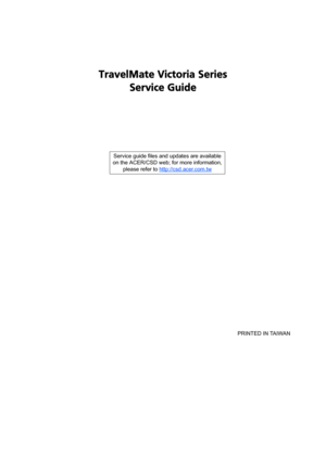 Page 1TravelMate Victoria Series
Service Guide
    
                                                                                                                                     PRINTED IN TAIWAN Service guide files and updates are available
on the ACER/CSD web; for more information, 
please refer to http://csd.acer.com.tw 