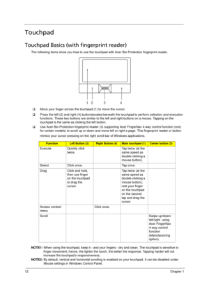 Page 2012Chapter 1
Touchpad
Touchpad Basics (with fingerprint reader)
The following items show you how to use the touchpad with Acer Bio-Protection fingerprint reader.
‰Move your finger across the touchpad (1) to move the cursor.
‰Press the left (2) and right (4) buttonslocated beneath the touchpad to perform selection and execution 
functions. These two buttons are similar to the left and right buttons on a mouse. Tapping on the 
touchpad is the same as clicking the left button.
‰Use Acer Bio-Protection...