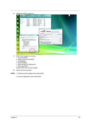 Page 47Chapter 239
6.SWinFlash BIOS is select ok.
7.SWin-Flash program is running.
v  Load new BIOS.
v  Analyze old and new BIOS.
v  Compatibility.
v  Read old BIOS.
v  Save old BIOS to Backup file.
v  Flash new BIOS.
System BIOS was success update.
8.System will be shut down.
NOTE: 1. Please input AC adapter when flash BIOS.
2. Close all application when flash BIOS. 