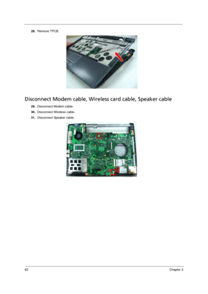 Page 7062Chapter 3
28.Remove TPCB.
Disconnect Modem cable, Wireless card cable, Speaker cable
29.Disconnect Modem cable.
30.Disconnect Wireless cable.
31.Disconnect Speaker cable. 