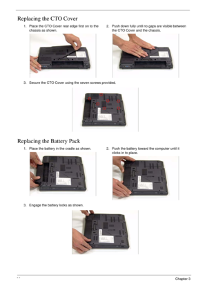 Page 10696Chapter 3
Replacing the CTO Cover
Replacing the Battery Pack
1. Place the CTO Cover rear edge first on to the 
chassis as shown.2. Push down fully until no gaps are visible between 
the CTO Cover and the chassis.
3. Secure the CTO Cover using the seven screws provided.
1. Place the battery in the cradle as shown. 2. Push the battery toward the computer until it 
clicks in to place.
3. Engage the battery locks as shown. 